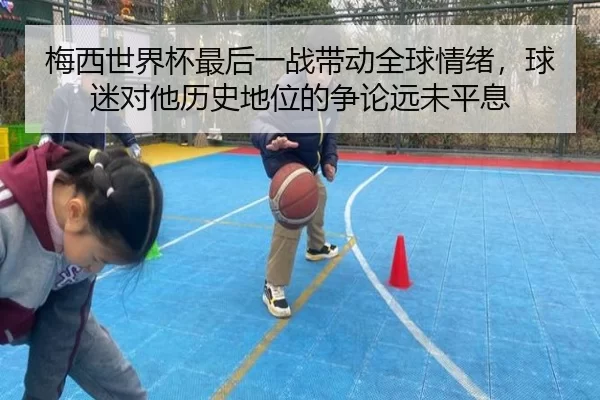 梅西世界杯最后一战带动全球情绪，球迷对他历史地位的争论远未平息